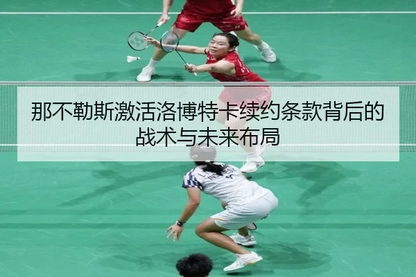 那不勒斯激活洛博特卡续约条款背后的战术与未来布局